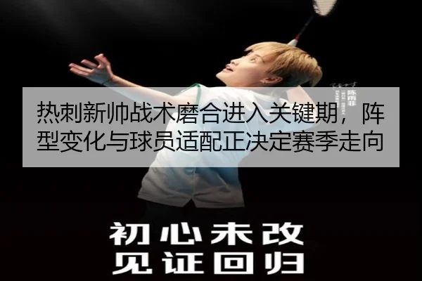 热刺新帅战术磨合进入关键期，阵型变化与球员适配正决定赛季走向